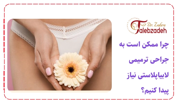 چرا ممکن است به جراحی ترمیمی لابیاپلاستی نیاز پیدا کنیم؟